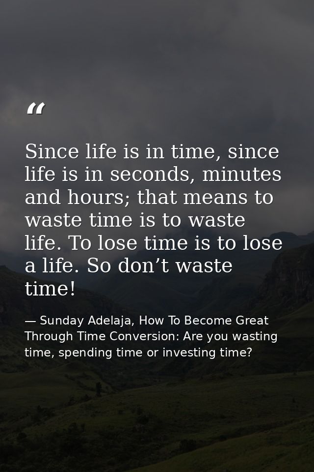 Since life is in time, since life is in seconds, minutes and hours; that means to waste time is to waste life. To lose t — Sunday Adelaja, How To Become Great Through Time Conversion: Are you wasting time, spending time or investing time?