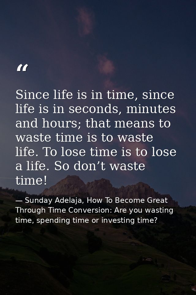 Since life is in time, since life is in seconds, minutes and hours; that means to waste time is to waste life. To lose t — Sunday Adelaja, How To Become Great Through Time Conversion: Are you wasting time, spending time or investing time?