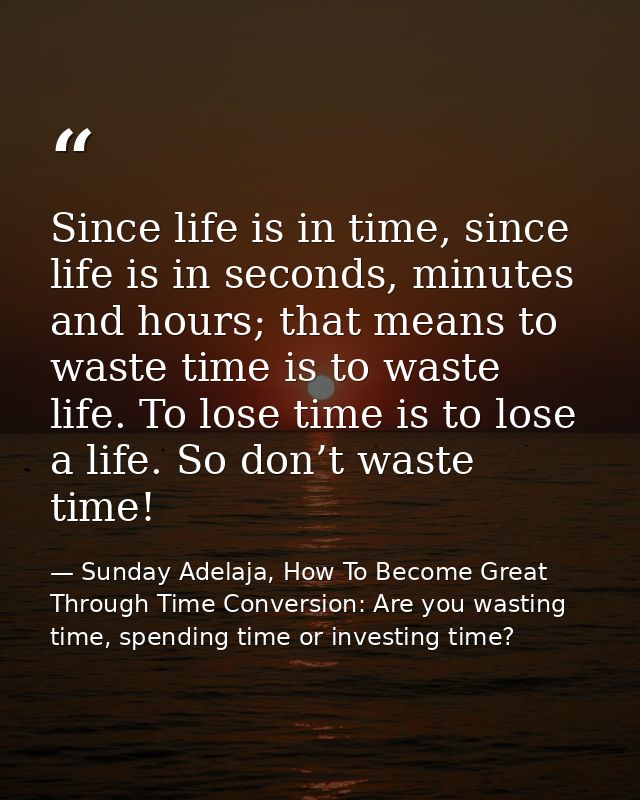Since life is in time, since life is in seconds, minutes and hours; that means to waste time is to waste life. To lose t — Sunday Adelaja, How To Become Great Through Time Conversion: Are you wasting time, spending time or investing time?