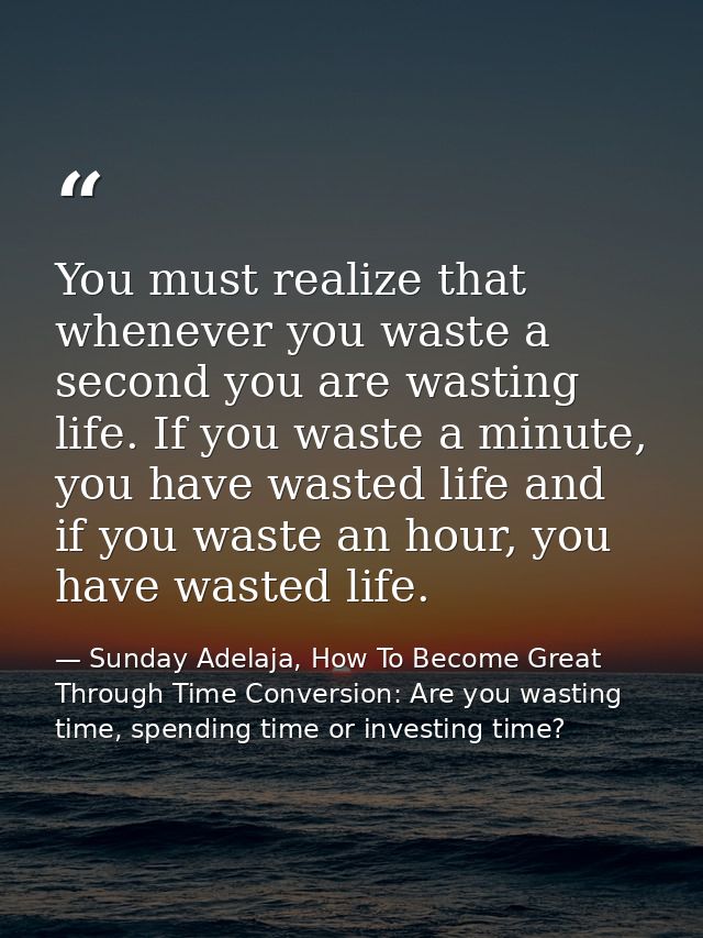 You must realize that whenever you waste a second you are wasting life. If you waste a minute, you have wasted life and  — Sunday Adelaja, How To Become Great Through Time Conversion: Are you wasting time, spending time or investing time?