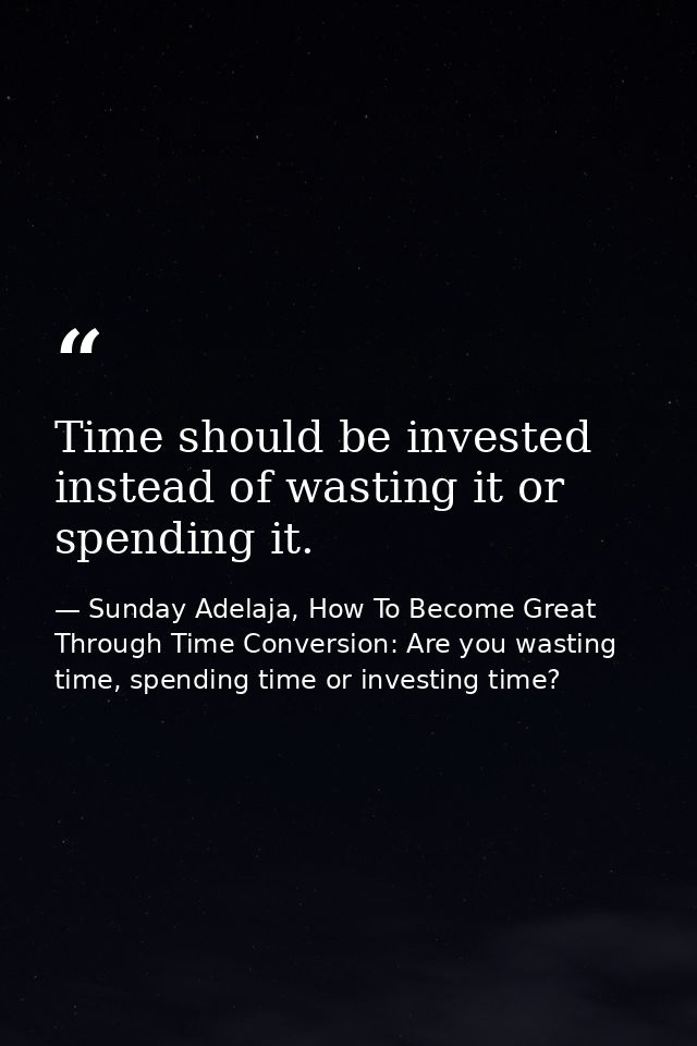 Time should be invested instead of wasting it or spending it. — Sunday Adelaja, How To Become Great Through Time Conversion: Are you wasting time, spending time or investing time?