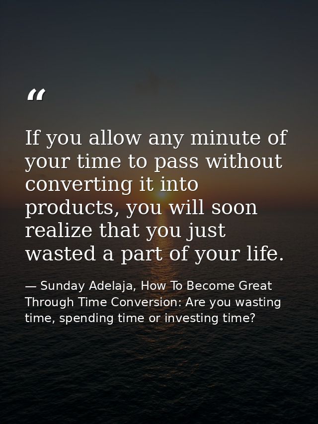 If you allow any minute of your time to pass without converting it into products, you will soon realize that you just wa — Sunday Adelaja, How To Become Great Through Time Conversion: Are you wasting time, spending time or investing time?