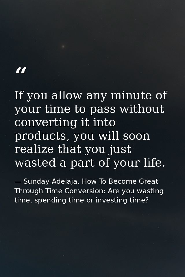 If you allow any minute of your time to pass without converting it into products, you will soon realize that you just wa — Sunday Adelaja, How To Become Great Through Time Conversion: Are you wasting time, spending time or investing time?