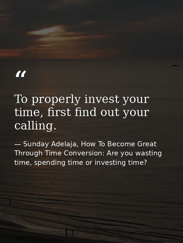 To properly invest your time, first find out your calling. — Sunday Adelaja, How To Become Great Through Time Conversion: Are you wasting time, spending time or investing time?