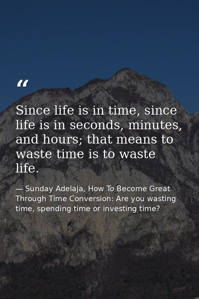 Since life is in time, since life is in seconds, minutes, and hours; that means to waste time is to waste life. — Sunday Adelaja, How To Become Great Through Time Conversion: Are you wasting time, spending time or investing time?