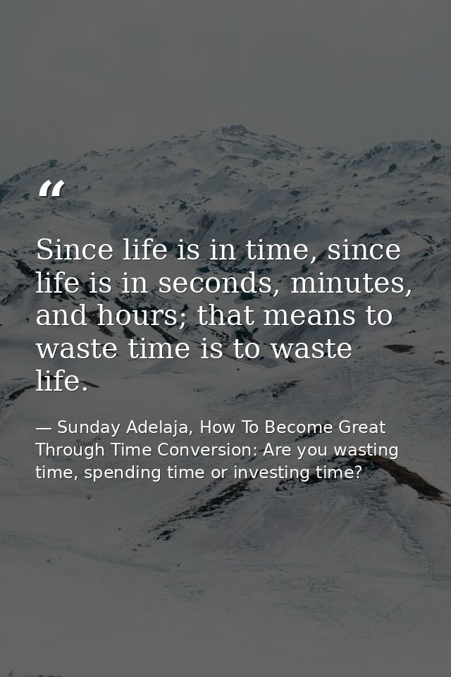Since life is in time, since life is in seconds, minutes, and hours; that means to waste time is to waste life. — Sunday Adelaja, How To Become Great Through Time Conversion: Are you wasting time, spending time or investing time?