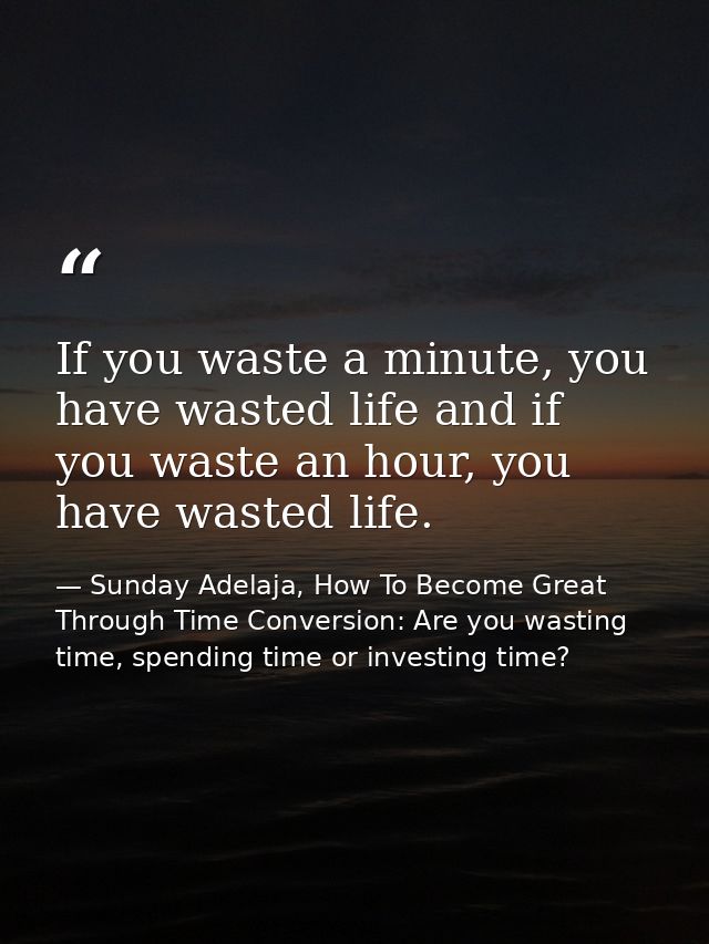 If you waste a minute, you have wasted life and if you waste an hour, you have wasted life. — Sunday Adelaja, How To Become Great Through Time Conversion: Are you wasting time, spending time or investing time?