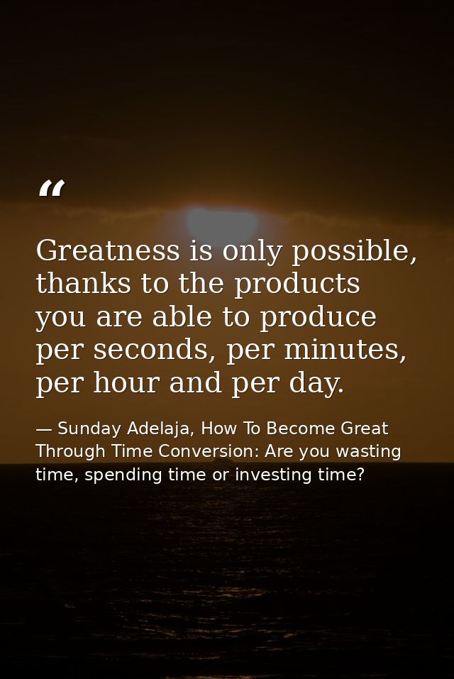 Greatness is only possible, thanks to the products you are able to produce per seconds, per minutes, per hour and per da — Sunday Adelaja, How To Become Great Through Time Conversion: Are you wasting time, spending time or investing time?