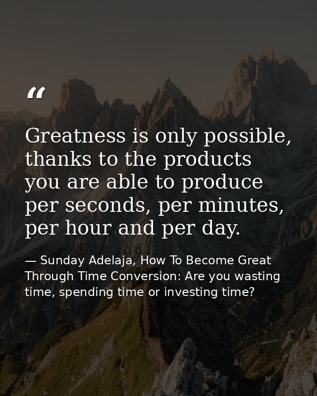 Greatness is only possible, thanks to the products you are able to produce per seconds, per minutes, per hour and per da — Sunday Adelaja, How To Become Great Through Time Conversion: Are you wasting time, spending time or investing time?