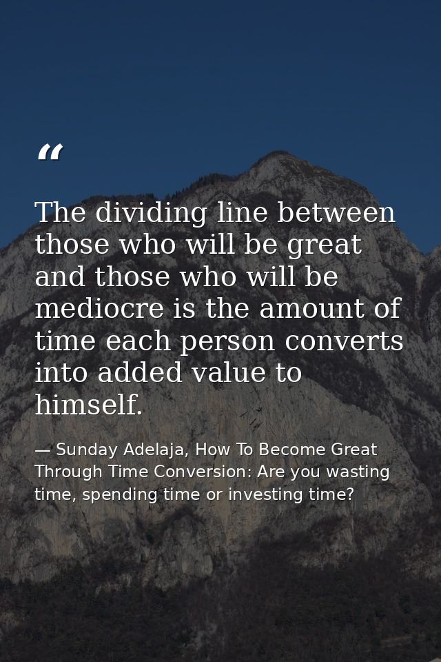 The dividing line between those who will be great and those who will be mediocre is the amount of time each person conve — Sunday Adelaja, How To Become Great Through Time Conversion: Are you wasting time, spending time or investing time?