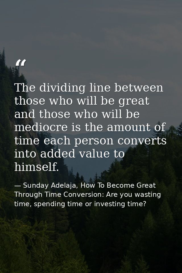 The dividing line between those who will be great and those who will be mediocre is the amount of time each person conve — Sunday Adelaja, How To Become Great Through Time Conversion: Are you wasting time, spending time or investing time?