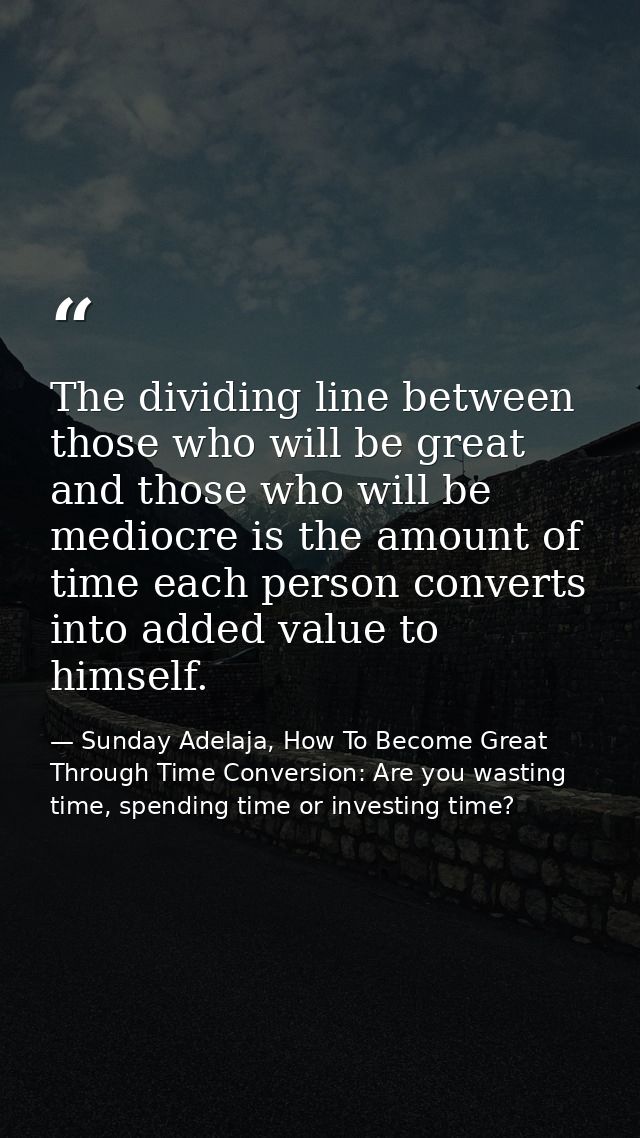 The dividing line between those who will be great and those who will be mediocre is the amount of time each person conve — Sunday Adelaja, How To Become Great Through Time Conversion: Are you wasting time, spending time or investing time?