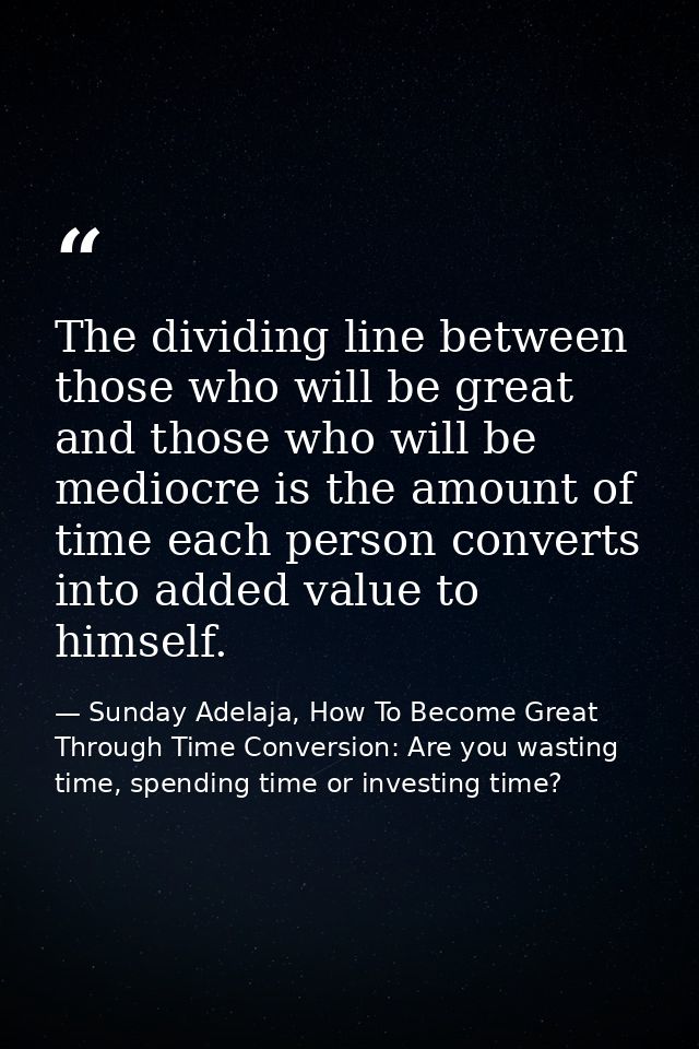 The dividing line between those who will be great and those who will be mediocre is the amount of time each person conve — Sunday Adelaja, How To Become Great Through Time Conversion: Are you wasting time, spending time or investing time?