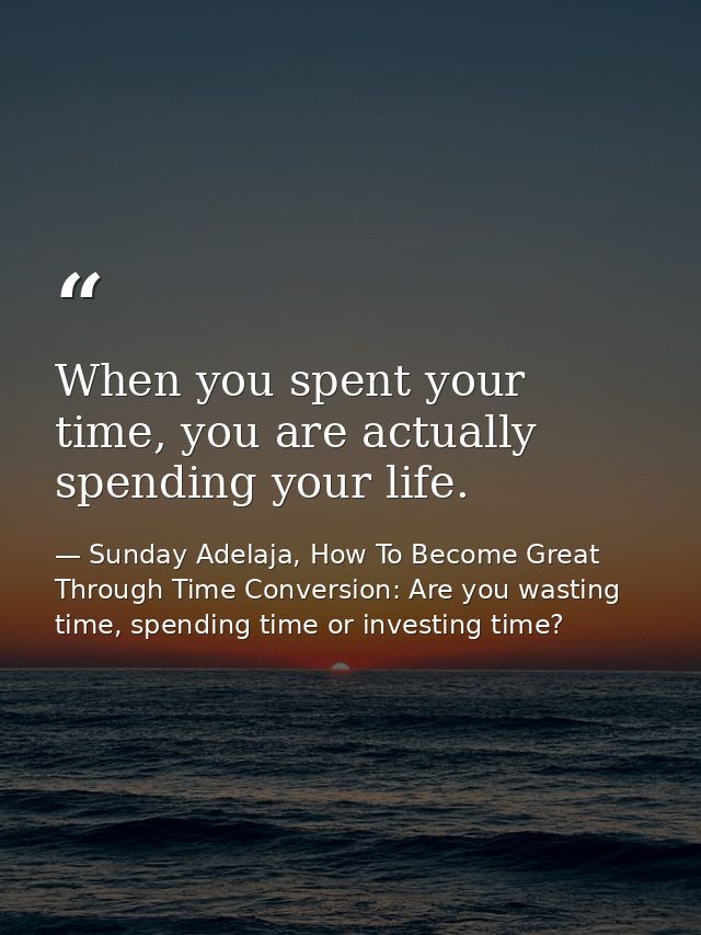 When you spent your time, you are actually spending your life. — Sunday Adelaja, How To Become Great Through Time Conversion: Are you wasting time, spending time or investing time?