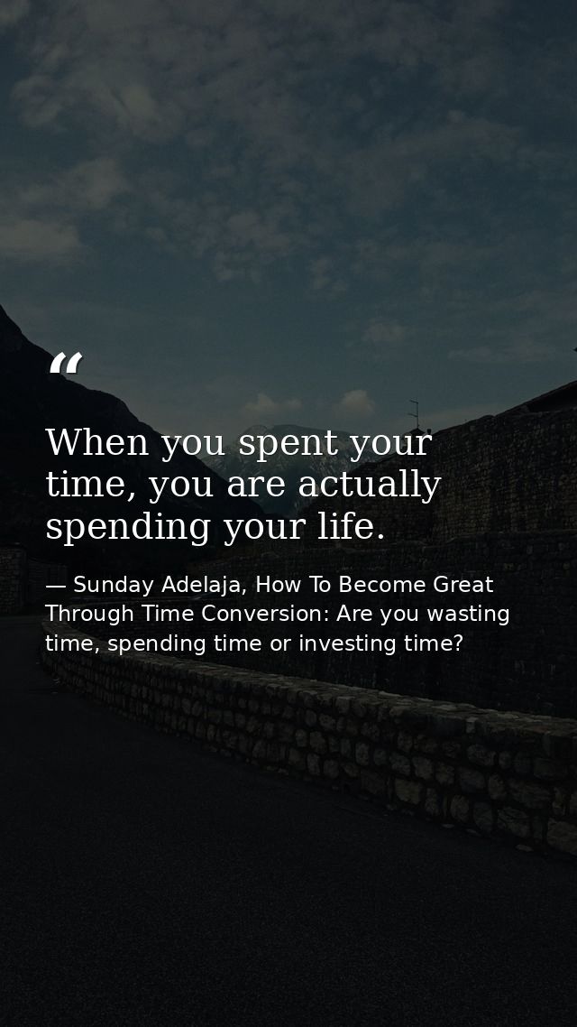 When you spent your time, you are actually spending your life. — Sunday Adelaja, How To Become Great Through Time Conversion: Are you wasting time, spending time or investing time?
