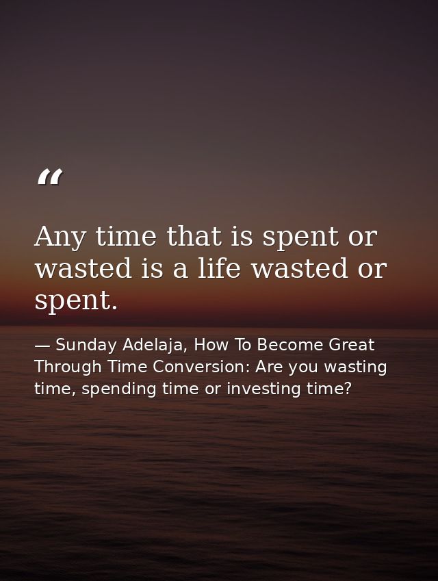 Any time that is spent or wasted is a life wasted or spent. — Sunday Adelaja, How To Become Great Through Time Conversion: Are you wasting time, spending time or investing time?