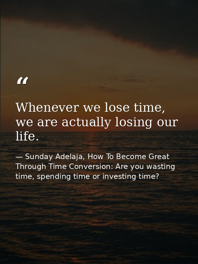 Whenever we lose time, we are actually losing our life. — Sunday Adelaja, How To Become Great Through Time Conversion: Are you wasting time, spending time or investing time?