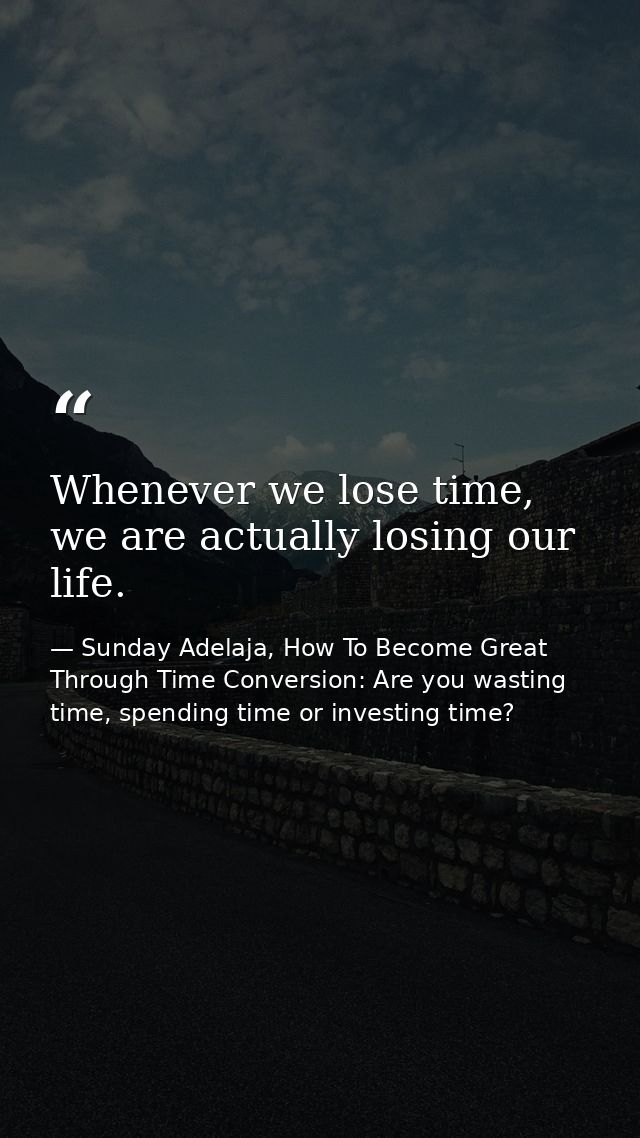 Whenever we lose time, we are actually losing our life. — Sunday Adelaja, How To Become Great Through Time Conversion: Are you wasting time, spending time or investing time?