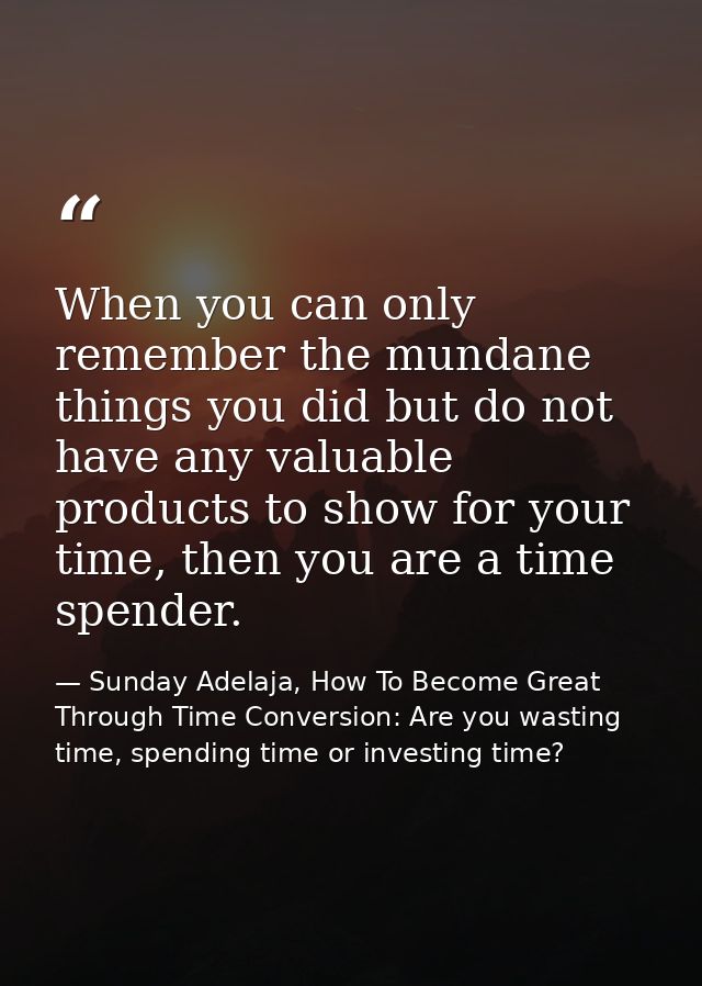 When you can only remember the mundane things you did but do not have any valuable products to show for your time, then  — Sunday Adelaja, How To Become Great Through Time Conversion: Are you wasting time, spending time or investing time?