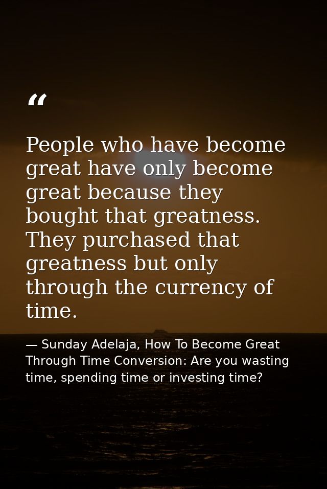 People who have become great have only become great because they bought that greatness. They purchased that greatness bu — Sunday Adelaja, How To Become Great Through Time Conversion: Are you wasting time, spending time or investing time?