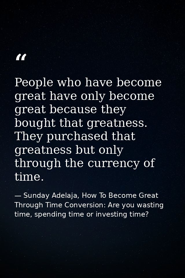 People who have become great have only become great because they bought that greatness. They purchased that greatness bu — Sunday Adelaja, How To Become Great Through Time Conversion: Are you wasting time, spending time or investing time?