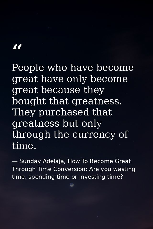 People who have become great have only become great because they bought that greatness. They purchased that greatness bu — Sunday Adelaja, How To Become Great Through Time Conversion: Are you wasting time, spending time or investing time?
