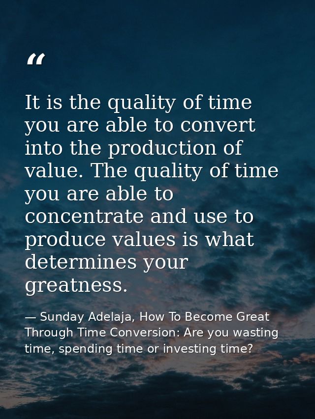 It is the quality of time you are able to convert into the production of value. The quality of time you are able to conc — Sunday Adelaja, How To Become Great Through Time Conversion: Are you wasting time, spending time or investing time?