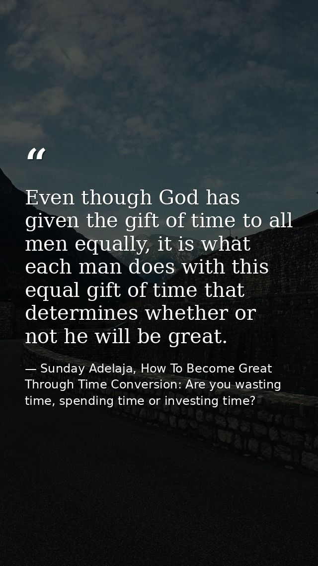 Even though God has given the gift of time to all men equally, it is what each man does with this equal gift of time tha — Sunday Adelaja, How To Become Great Through Time Conversion: Are you wasting time, spending time or investing time?