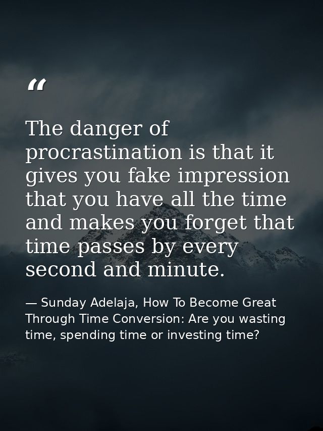 The danger of procrastination is that it gives you fake impression that you have all the time and makes you forget that  — Sunday Adelaja, How To Become Great Through Time Conversion: Are you wasting time, spending time or investing time?