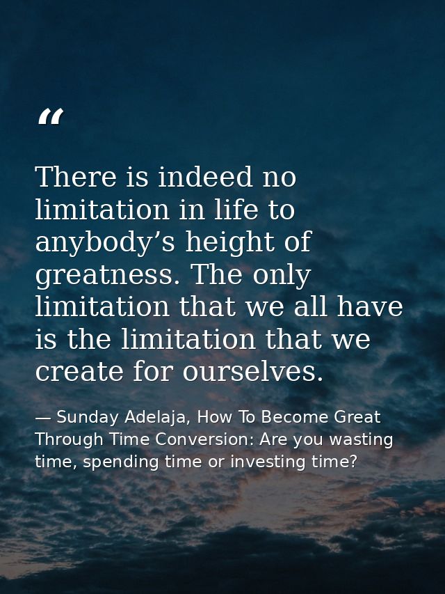There is indeed no limitation in life to anybody’s height of greatness. The only limitation that we all have is the limi — Sunday Adelaja, How To Become Great Through Time Conversion: Are you wasting time, spending time or investing time?