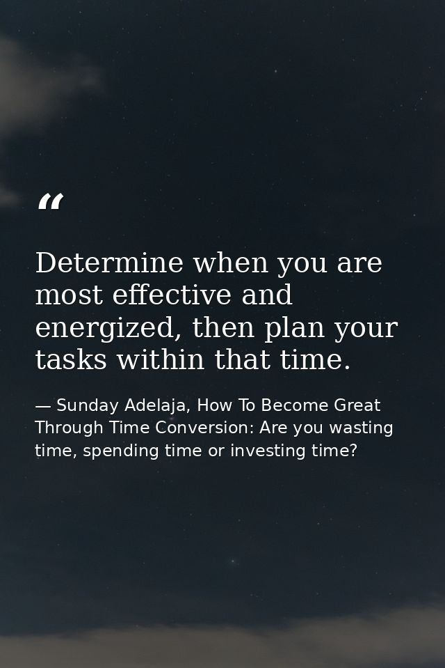 Determine when you are most effective and energized, then plan your tasks within that time. — Sunday Adelaja, How To Become Great Through Time Conversion: Are you wasting time, spending time or investing time?