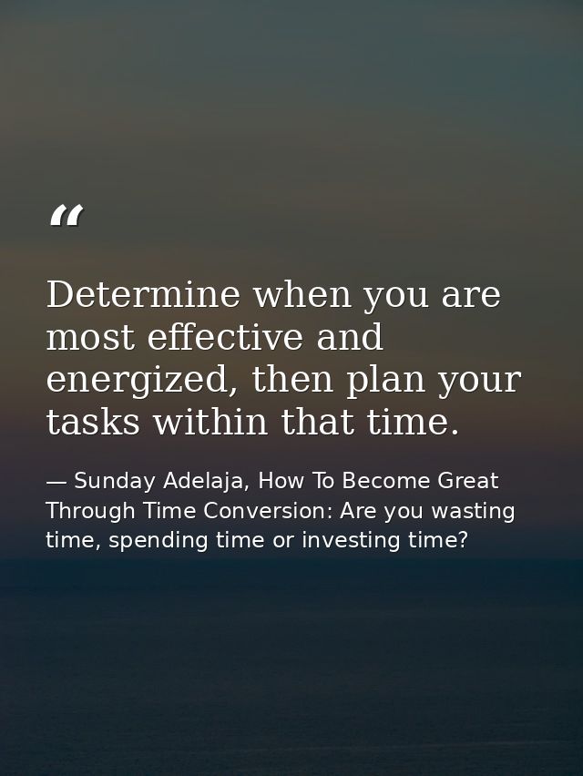 Determine when you are most effective and energized, then plan your tasks within that time. — Sunday Adelaja, How To Become Great Through Time Conversion: Are you wasting time, spending time or investing time?