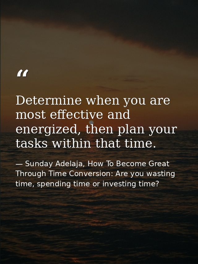 Determine when you are most effective and energized, then plan your tasks within that time. — Sunday Adelaja, How To Become Great Through Time Conversion: Are you wasting time, spending time or investing time?