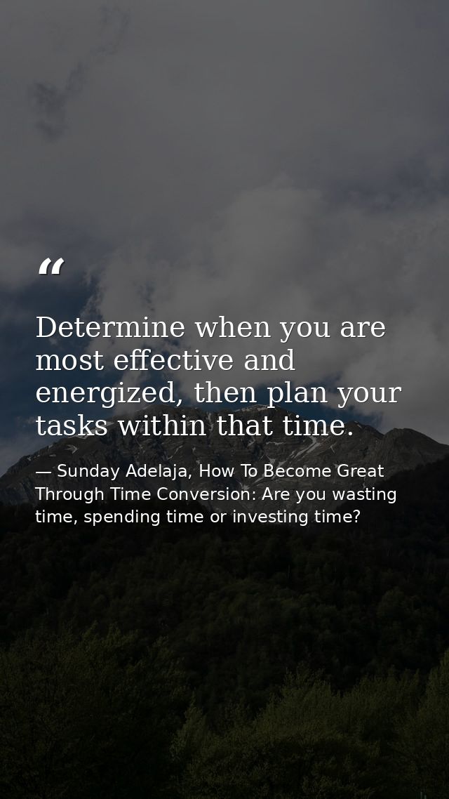 Determine when you are most effective and energized, then plan your tasks within that time. — Sunday Adelaja, How To Become Great Through Time Conversion: Are you wasting time, spending time or investing time?