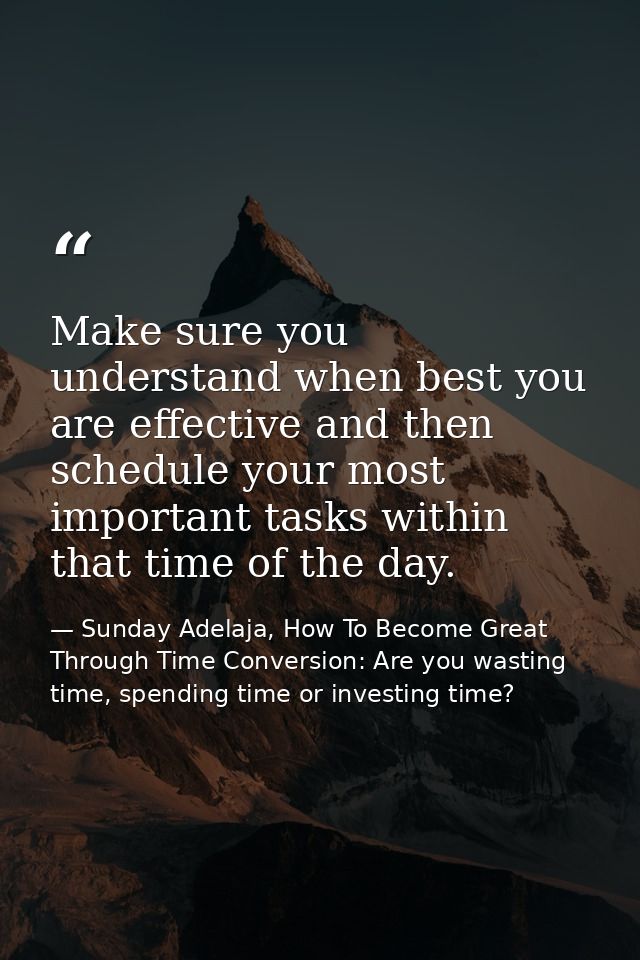 Make sure you understand when best you are effective and then schedule your most important tasks within that time of the — Sunday Adelaja, How To Become Great Through Time Conversion: Are you wasting time, spending time or investing time?