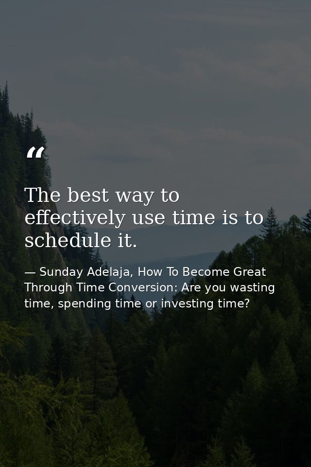 The best way to effectively use time is to schedule it. — Sunday Adelaja, How To Become Great Through Time Conversion: Are you wasting time, spending time or investing time?