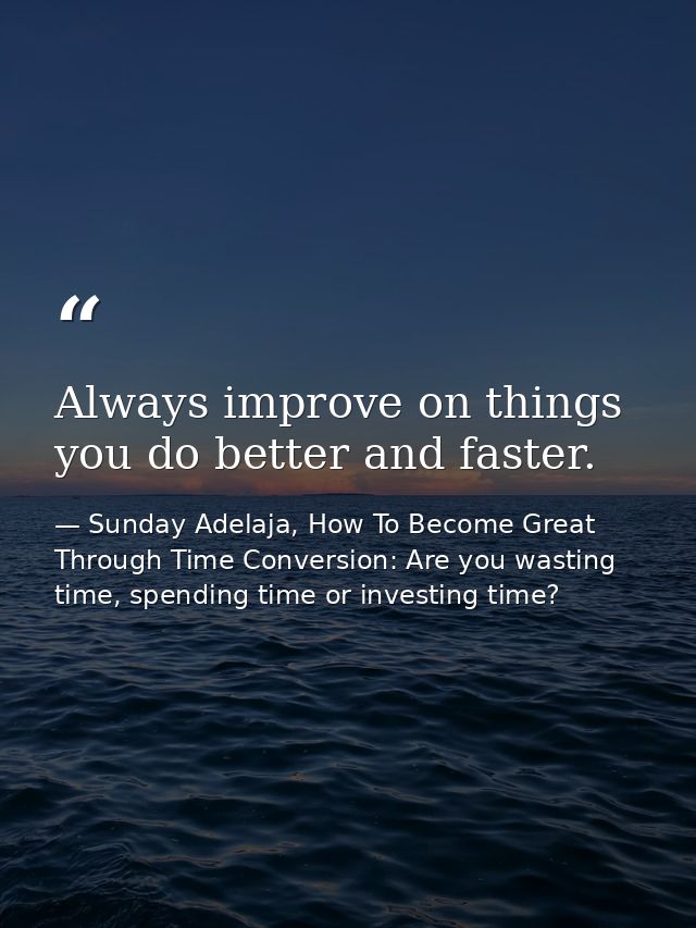 Always improve on things you do better and faster. — Sunday Adelaja, How To Become Great Through Time Conversion: Are you wasting time, spending time or investing time?