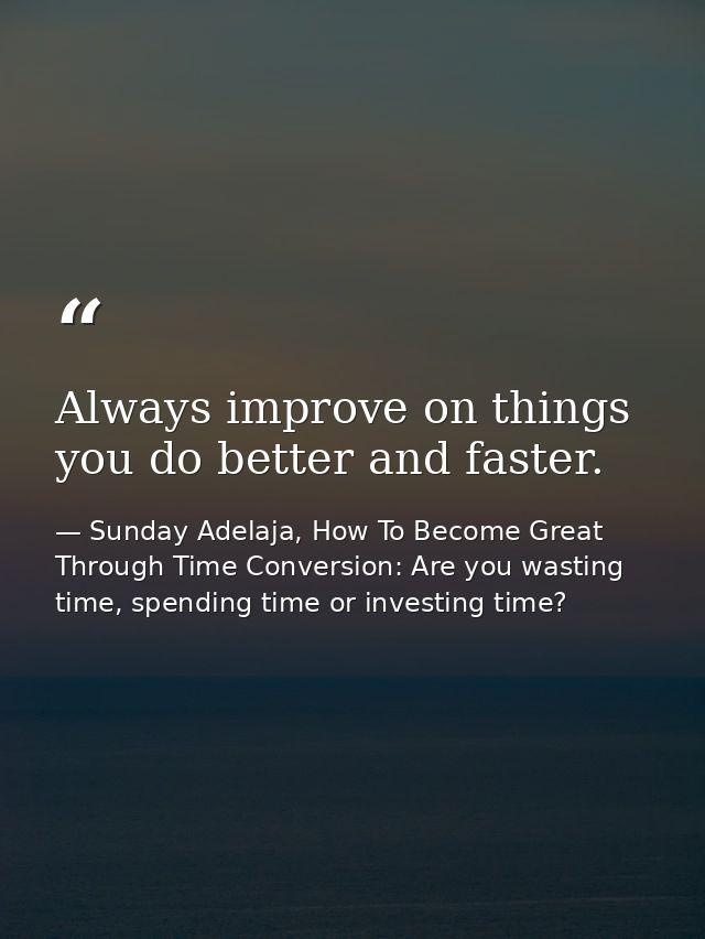 Always improve on things you do better and faster. — Sunday Adelaja, How To Become Great Through Time Conversion: Are you wasting time, spending time or investing time?