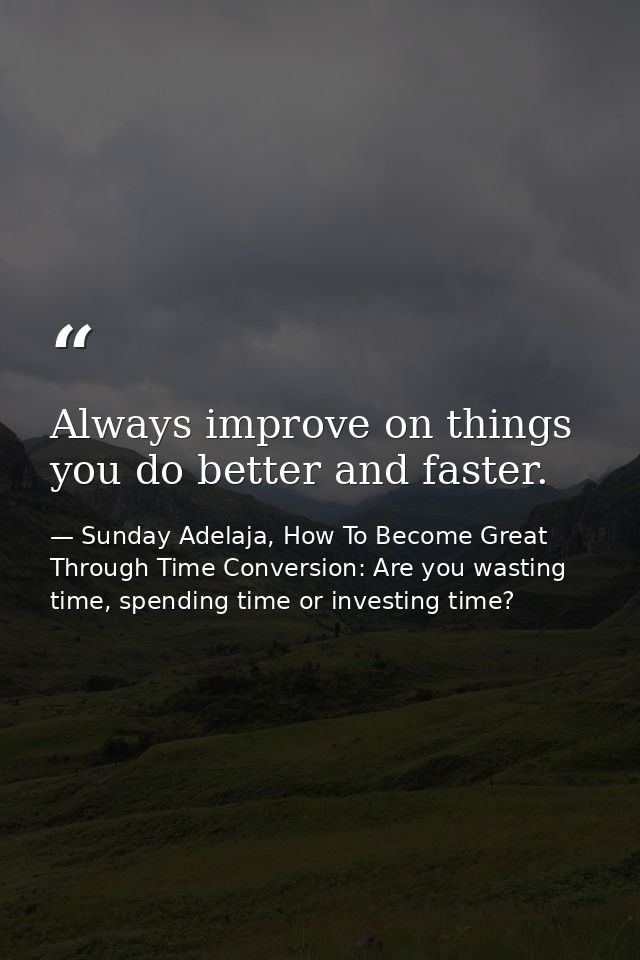 Always improve on things you do better and faster. — Sunday Adelaja, How To Become Great Through Time Conversion: Are you wasting time, spending time or investing time?