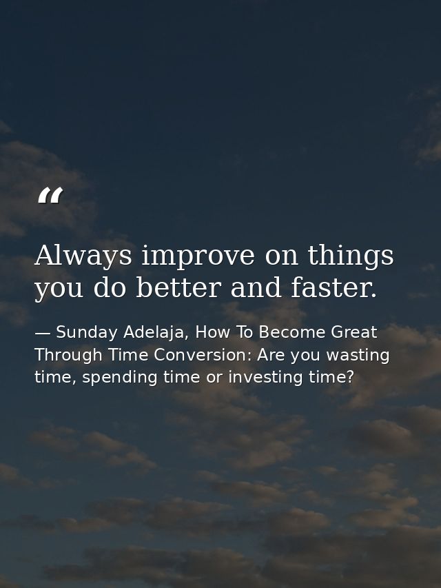 Always improve on things you do better and faster. — Sunday Adelaja, How To Become Great Through Time Conversion: Are you wasting time, spending time or investing time?