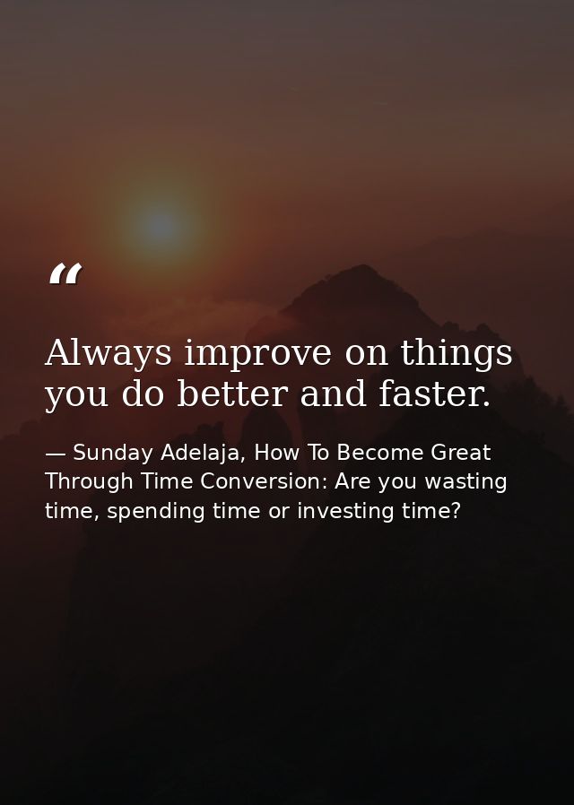 Always improve on things you do better and faster. — Sunday Adelaja, How To Become Great Through Time Conversion: Are you wasting time, spending time or investing time?