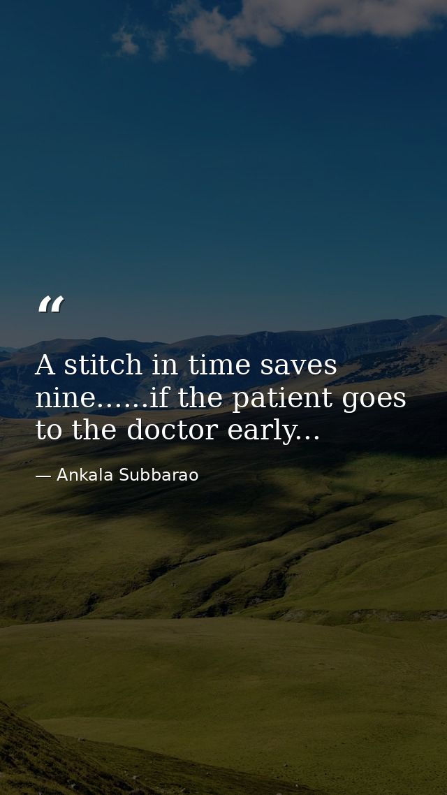 A stitch in time saves nine......if the patient goes to the doctor early... — Ankala Subbarao