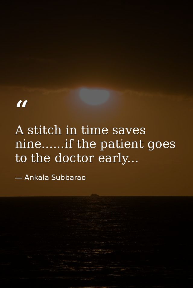 A stitch in time saves nine......if the patient goes to the doctor early... — Ankala Subbarao