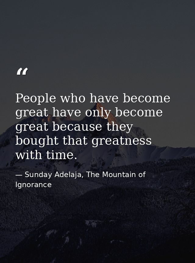 People who have become great have only become great because they bought that greatness with time. — Sunday Adelaja, The Mountain of Ignorance