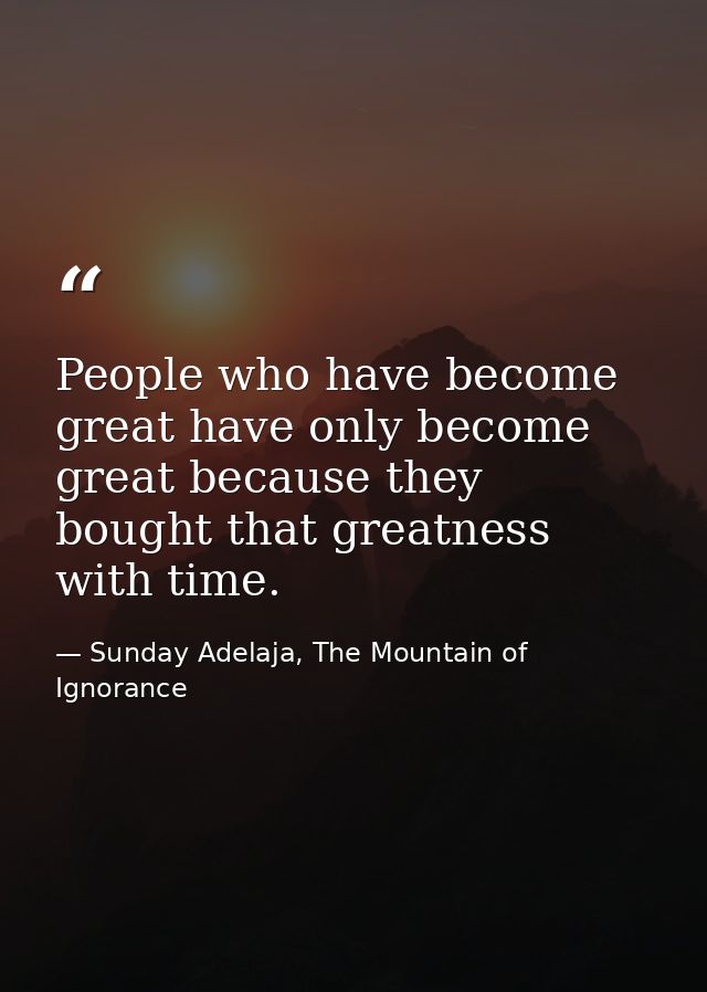People who have become great have only become great because they bought that greatness with time. — Sunday Adelaja, The Mountain of Ignorance