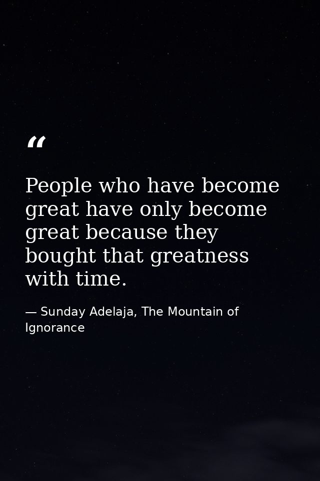 People who have become great have only become great because they bought that greatness with time. — Sunday Adelaja, The Mountain of Ignorance