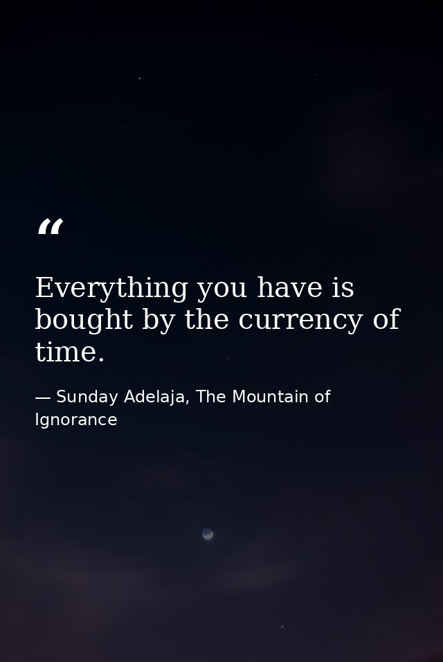 Everything you have is bought by the currency of time. — Sunday Adelaja, The Mountain of Ignorance