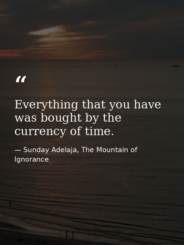 Everything that you have was bought by the currency of time. — Sunday Adelaja, The Mountain of Ignorance