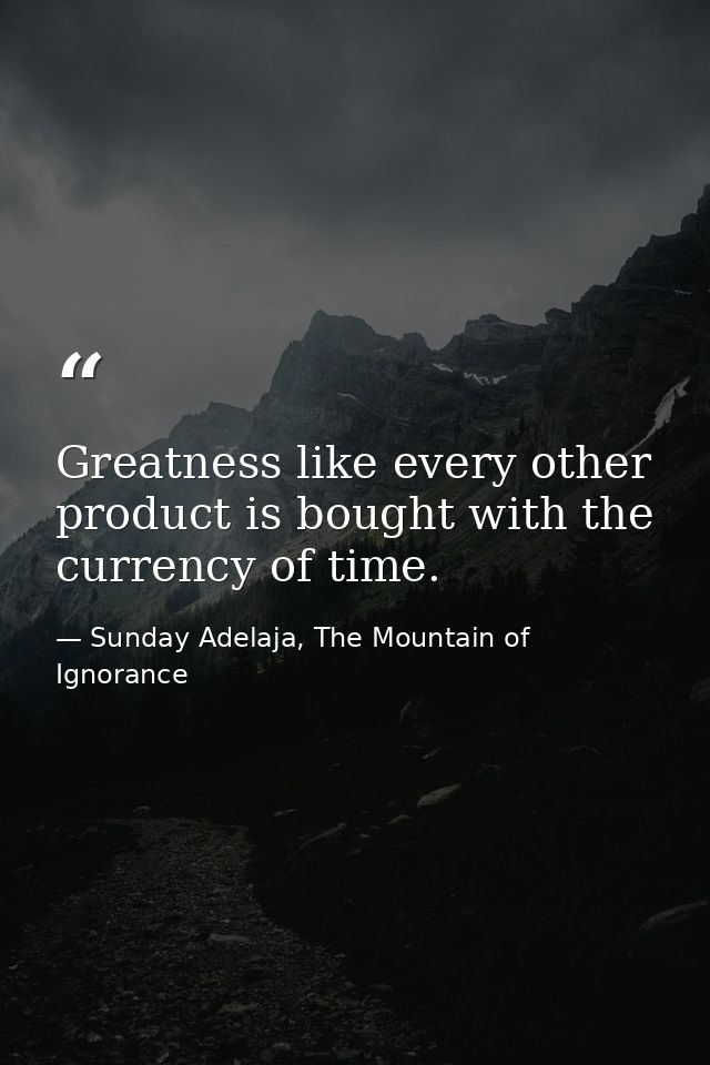 Greatness like every other product is bought with the currency of time. — Sunday Adelaja, The Mountain of Ignorance