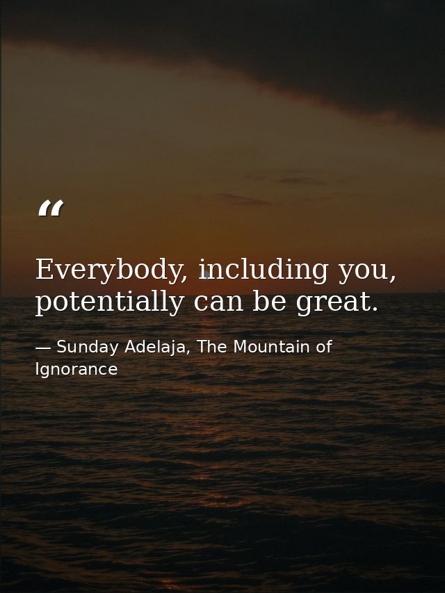 Everybody, including you, potentially can be great. — Sunday Adelaja, The Mountain of Ignorance